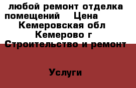 любой ремонт-отделка помещений  › Цена ­ 500 - Кемеровская обл., Кемерово г. Строительство и ремонт » Услуги   